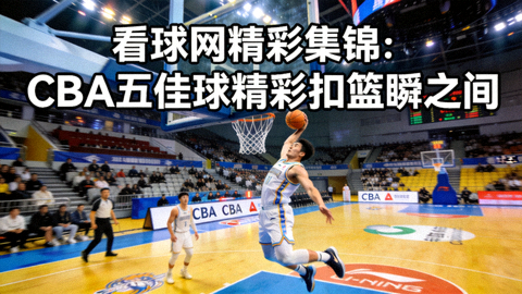 看球网精彩集锦：CBA五佳球精彩扣篮瞬间截图